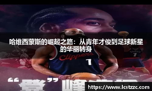 哈维西蒙斯的崛起之路：从青年才俊到足球新星的华丽转身