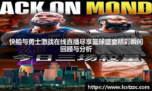 快船与勇士激战在线直播尽享篮球盛宴精彩瞬间回顾与分析