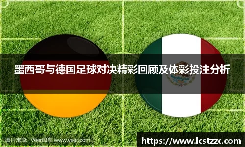 墨西哥与德国足球对决精彩回顾及体彩投注分析