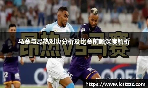 马赛与昂热对决分析及比赛前瞻深度解析