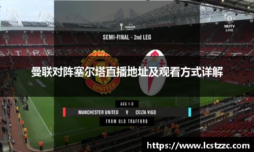 曼联对阵塞尔塔直播地址及观看方式详解