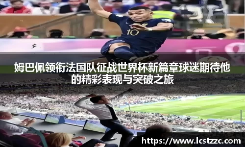 姆巴佩领衔法国队征战世界杯新篇章球迷期待他的精彩表现与突破之旅