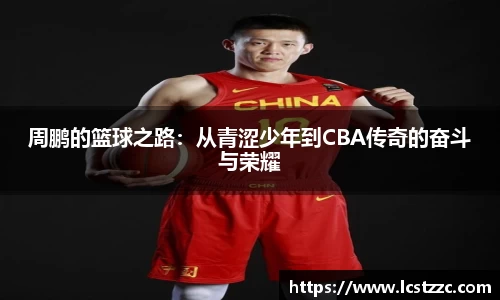 周鹏的篮球之路：从青涩少年到CBA传奇的奋斗与荣耀