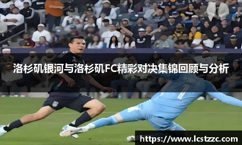 洛杉矶银河与洛杉矶FC精彩对决集锦回顾与分析