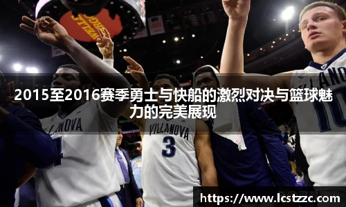 2015至2016赛季勇士与快船的激烈对决与篮球魅力的完美展现