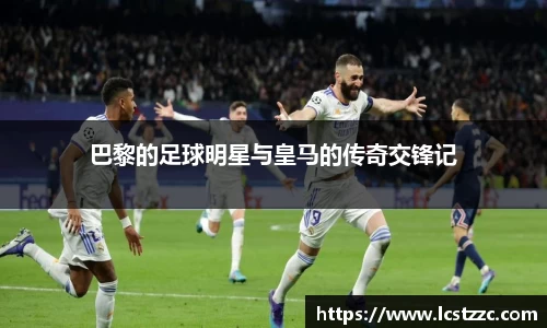 巴黎的足球明星与皇马的传奇交锋记