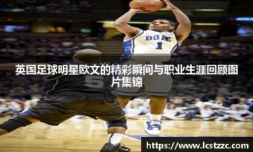 英国足球明星欧文的精彩瞬间与职业生涯回顾图片集锦