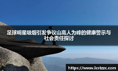足球明星吸烟引发争议山高人为峰的健康警示与社会责任探讨