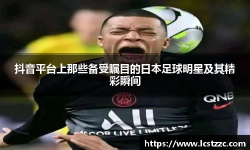 抖音平台上那些备受瞩目的日本足球明星及其精彩瞬间
