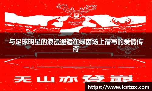 与足球明星的浪漫邂逅在绿茵场上谱写的爱情传奇