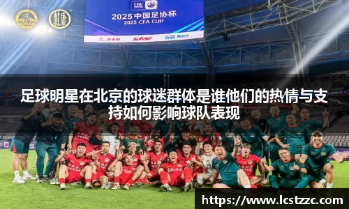 足球明星在北京的球迷群体是谁他们的热情与支持如何影响球队表现
