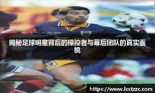 揭秘足球明星背后的操控者与幕后团队的真实面貌